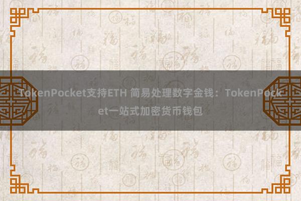 TokenPocket支持ETH 简易处理数字金钱：TokenPocket一站式加密货币钱包