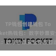 TP钱包创建钱包 TokenPocket热钱包：数字钞票安全存放首选！