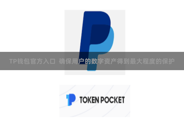 TP钱包官方入口  确保用户的数字资产得到最大程度的保护
