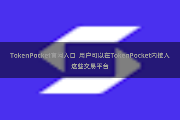 TokenPocket官网入口  用户可以在TokenPocket内接入这些交易平台