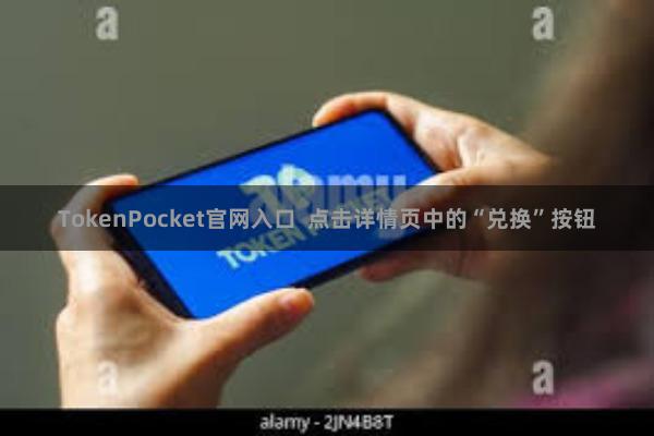 TokenPocket官网入口  点击详情页中的“兑换”按钮